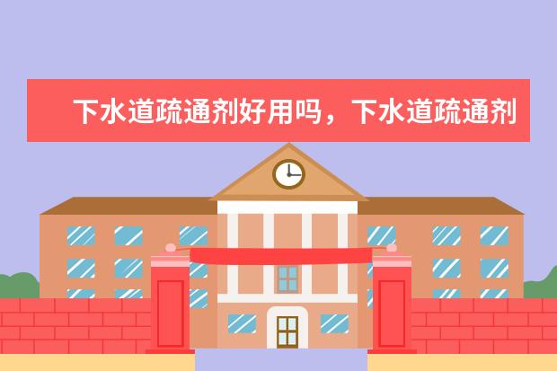 下水道疏通剂好用吗，下水道疏通剂都有哪些品牌