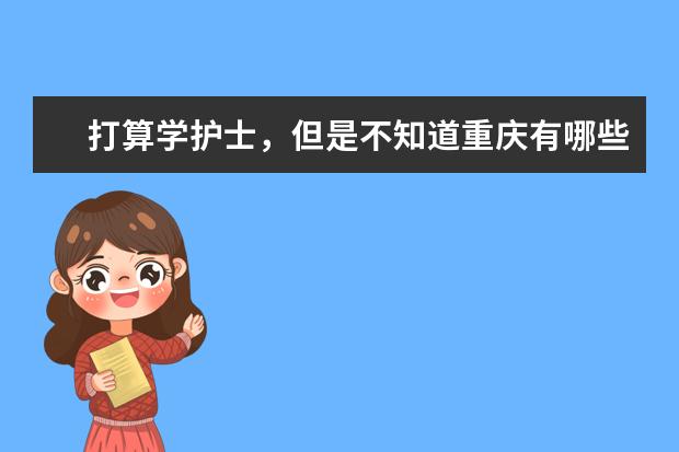 打算学护士，但是不知道重庆有哪些比较好的，正规的。