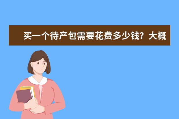 买一个待产包需要花费多少钱？大概需要准备什么产品呢