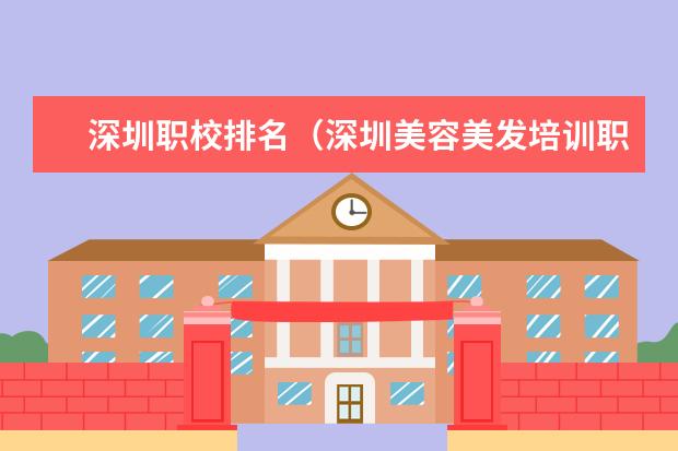 深圳职校排名（深圳美容美发培训职业学校排名）
