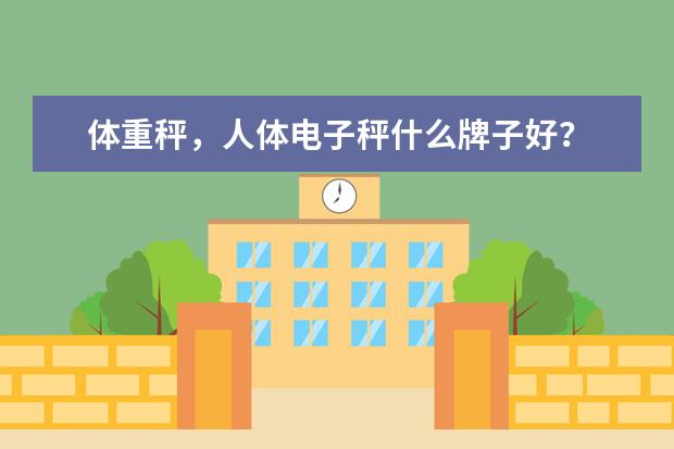 体重秤，人体电子秤什么牌子好？