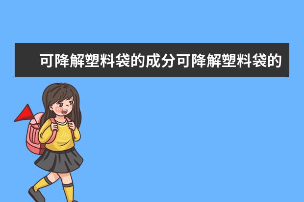 可降解塑料袋的成分可降解塑料袋的成分是什么