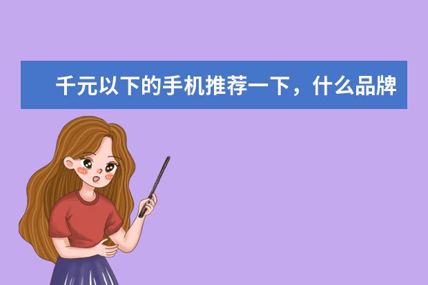 千元以下的手机推荐一下，什么品牌型的好呢！