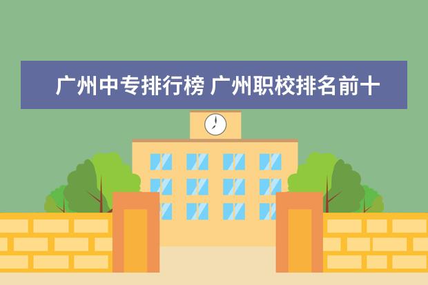广州中专排行榜 广州职校排名前十名学校