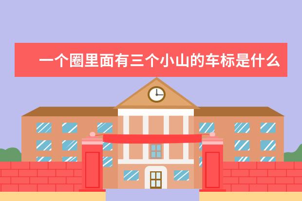 一个圈里面有三个小山的车标是什么牌子的车???