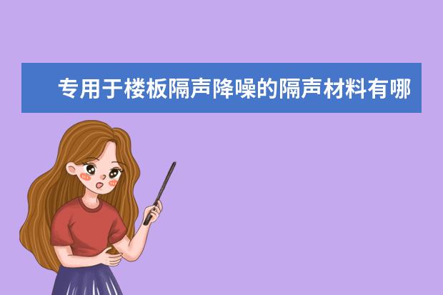 专用于楼板隔声降噪的隔声材料有哪些？