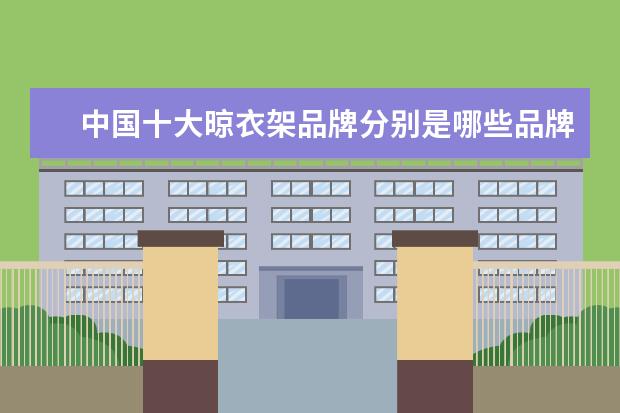 中国十大晾衣架品牌分别是哪些品牌？