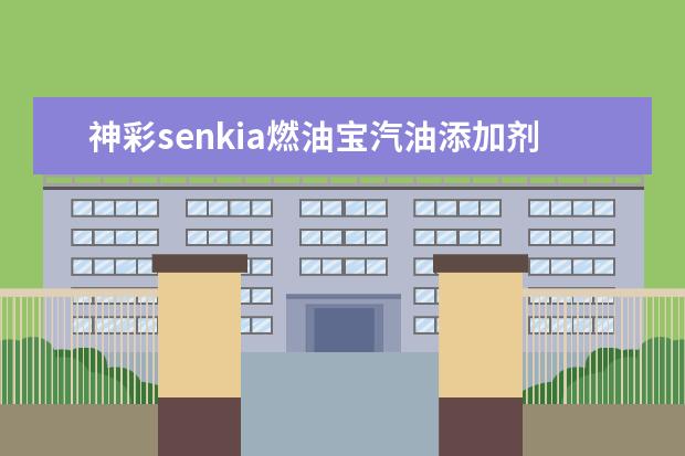 神彩senkia燃油宝汽油添加剂怎么样