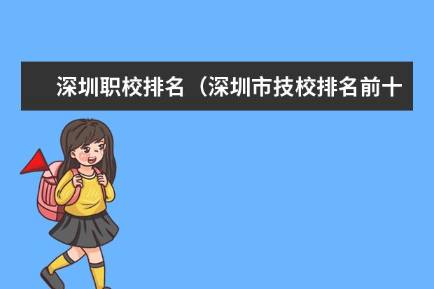 深圳职校排名（深圳市技校排名前十）