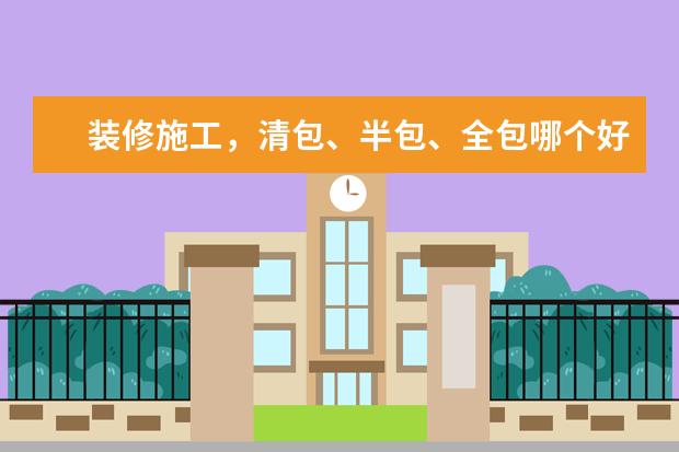 装修施工，清包、半包、全包哪个好?