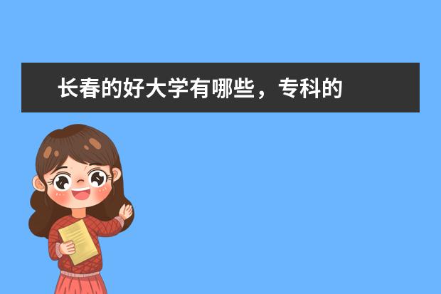 长春的好大学有哪些，专科的