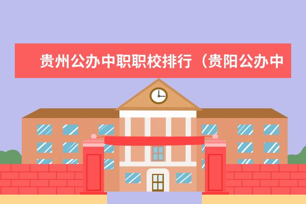 贵州公办中职职校排行（贵阳公办中职学校排名榜）