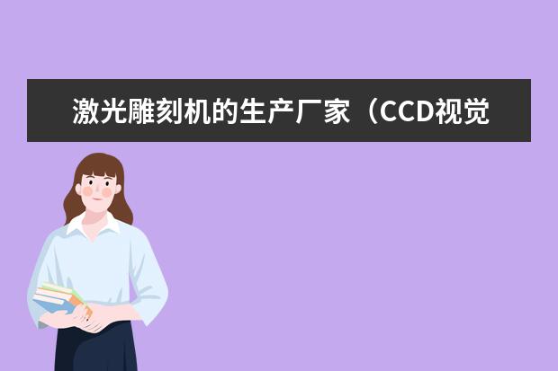 激光雕刻机的生产厂家（CCD视觉定位激光镭射雕刻机哪家好？）