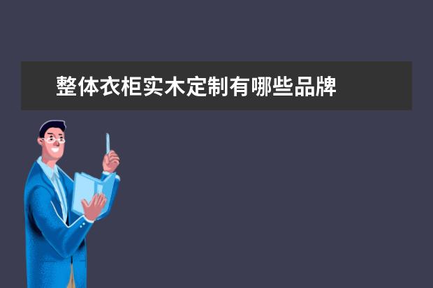 整体衣柜实木定制有哪些品牌