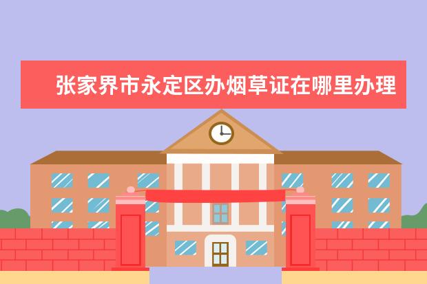张家界市永定区办烟草证在哪里办理