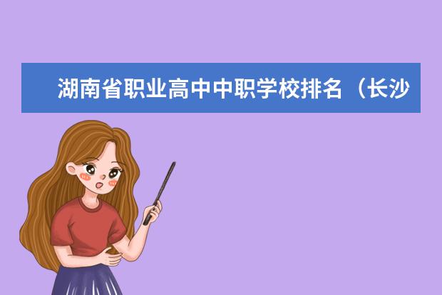 湖南省职业高中中职学校排名（长沙职业中专学校排名榜）