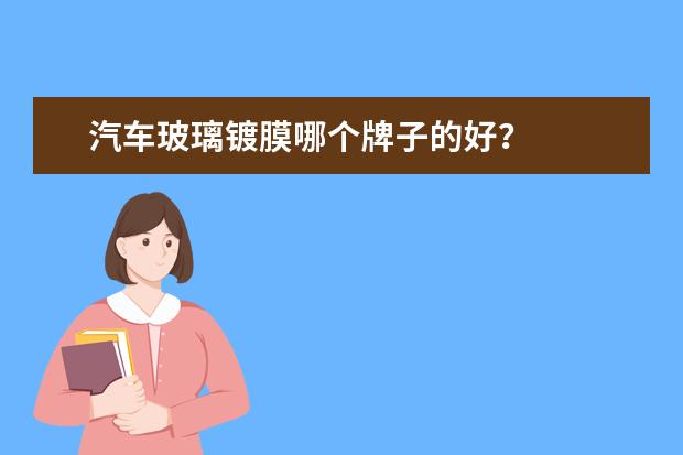 汽车玻璃镀膜哪个牌子的好？