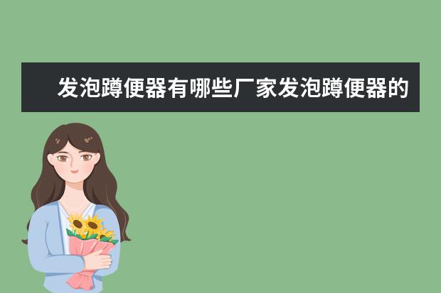 发泡蹲便器有哪些厂家发泡蹲便器的作用