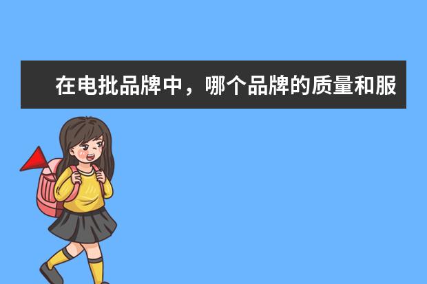 在电批品牌中，哪个品牌的质量和服务最好？