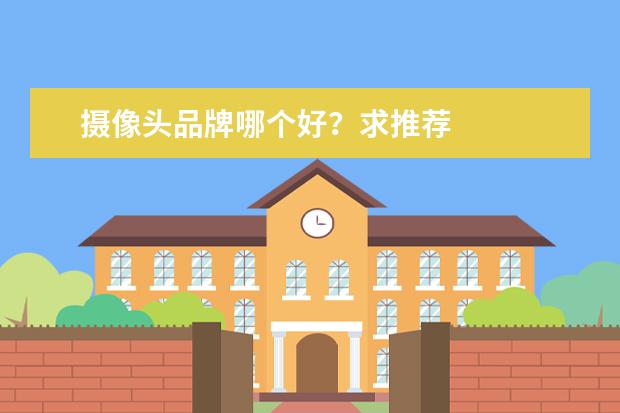 摄像头品牌哪个好？求推荐