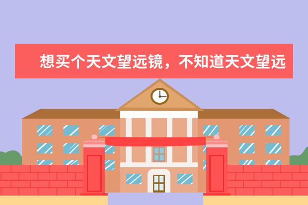 想买个天文望远镜，不知道天文望远镜哪个好