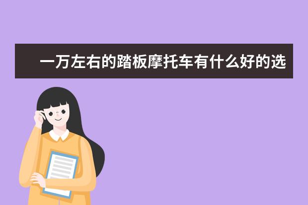 一万左右的踏板摩托车有什么好的选择？这个价位有前后碟刹的车吗？前后碟刹和前碟后鼓的区别有什么？