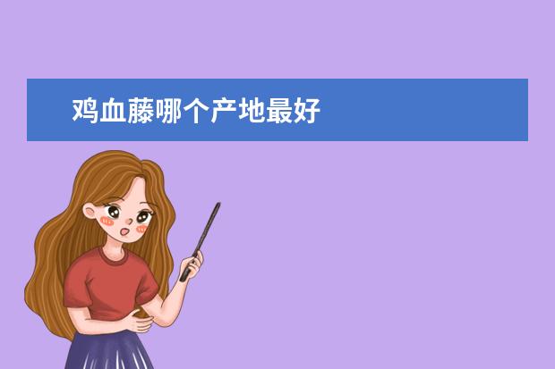 鸡血藤哪个产地最好