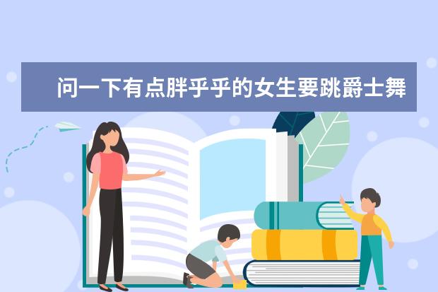 问一下有点胖乎乎的女生要跳爵士舞，穿什么样的衣服跳起来不会显得很肉？