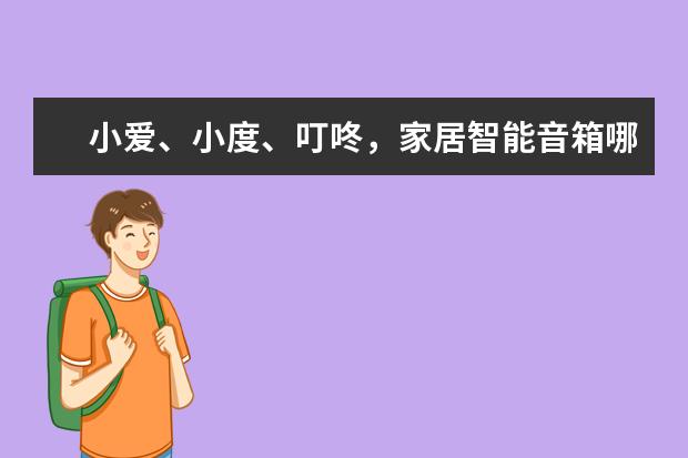 小爱、小度、叮咚，家居智能音箱哪个才更好？