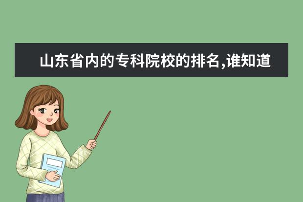 山东省内的专科院校的排名,谁知道,请求帮助,谢谢了 山东省排名靠前的专科院校