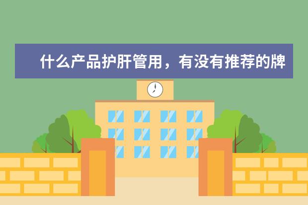 什么产品护肝管用，有没有推荐的牌子？