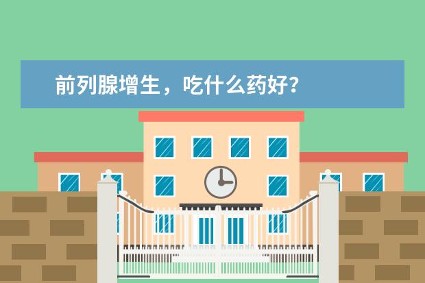 前列腺增生，吃什么药好？