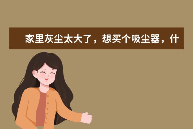 家里灰尘太大了，想买个吸尘器，什么品牌比较好？