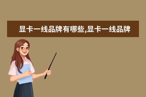显卡一线品牌有哪些,显卡一线品牌有哪些