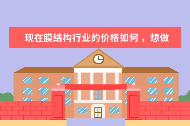 现在膜结构行业的价格如何 ，想做一个膜结构车棚，不知道有哪家公司实力比较强