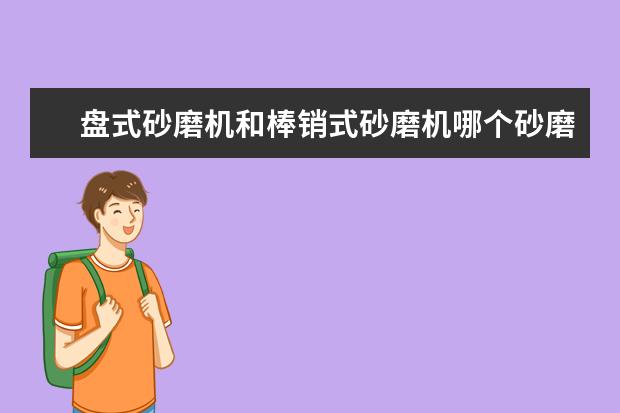 盘式砂磨机和棒销式砂磨机哪个砂磨效果 好？