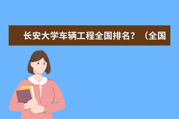 长安大学车辆工程全国排名？（全国艺术环境设计学院排名）