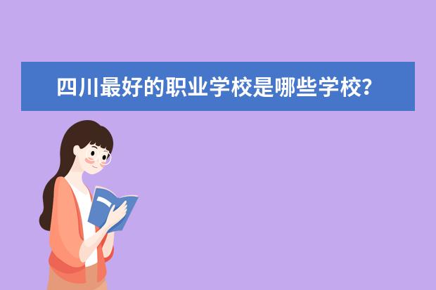 四川最好的职业学校是哪些学校？