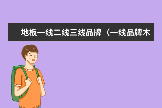 地板一线二线三线品牌（一线品牌木地板排名前十名）