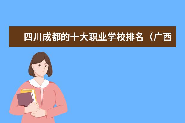 四川成都的十大职业学校排名（广西汽修学校排名）