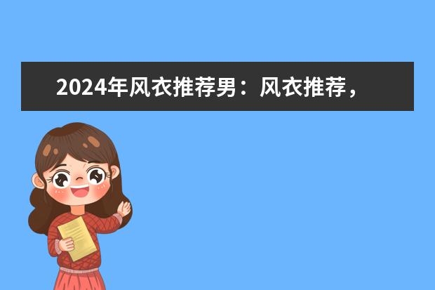 2024年风衣推荐男：风衣推荐，男士风衣有哪些值得推荐【精选30款男士风衣推荐】-持续更新