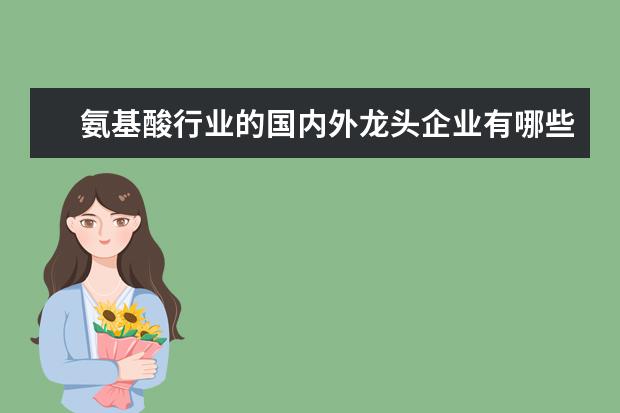 氨基酸行业的国内外龙头企业有哪些？