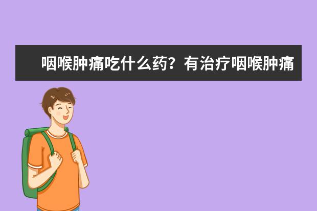 咽喉肿痛吃什么药？有治疗咽喉肿痛的口腔炎喷雾剂推荐吗？