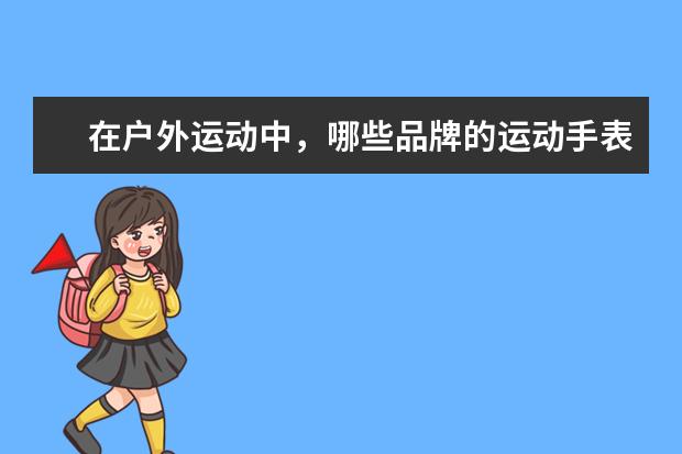 在户外运动中，哪些品牌的运动手表值得推荐？