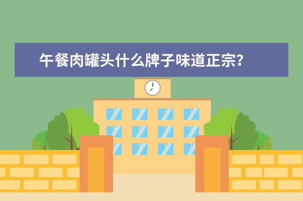 午餐肉罐头什么牌子味道正宗？