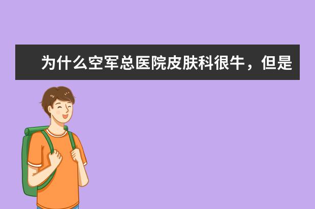 为什么空军总医院皮肤科很牛，但是在全国医院专科排名中没排到前几？