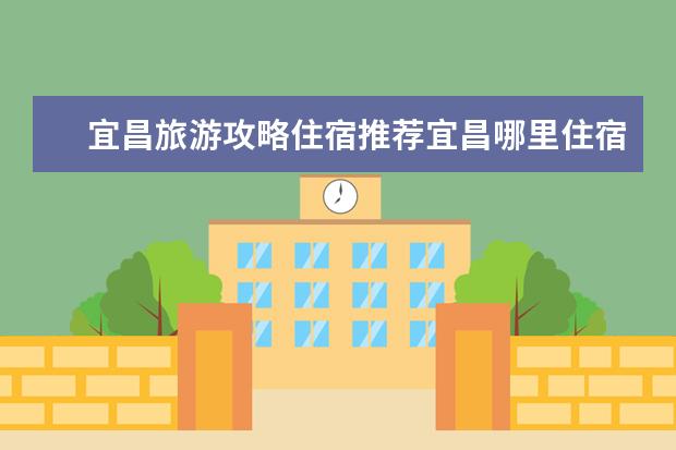宜昌旅游攻略住宿推荐宜昌哪里住宿便宜