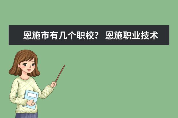 恩施市有几个职校？ 恩施职业技术学院录取线2023