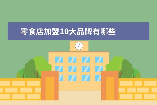 零食店加盟10大品牌有哪些