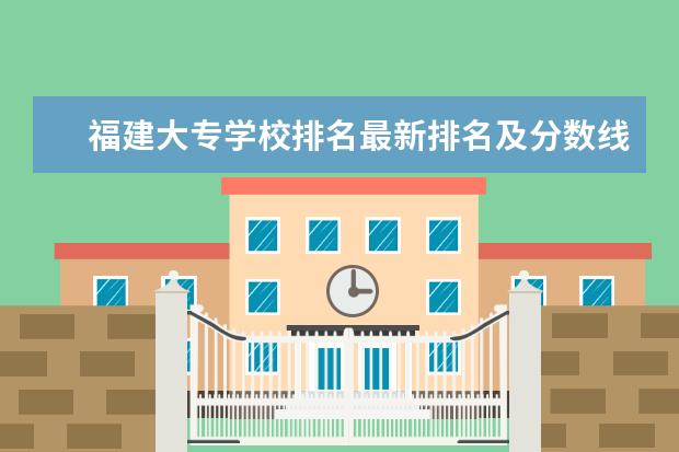 福建大专学校排名最新排名及分数线（福建艺术职业学院排名）